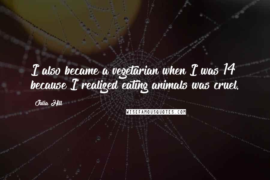 Julia Hill Quotes: I also became a vegetarian when I was 14 because I realized eating animals was cruel.