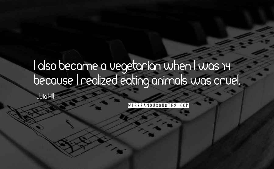 Julia Hill Quotes: I also became a vegetarian when I was 14 because I realized eating animals was cruel.