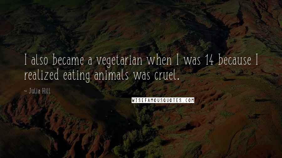 Julia Hill Quotes: I also became a vegetarian when I was 14 because I realized eating animals was cruel.