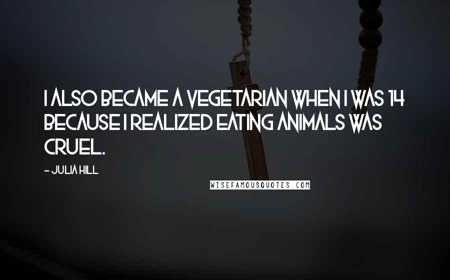 Julia Hill Quotes: I also became a vegetarian when I was 14 because I realized eating animals was cruel.