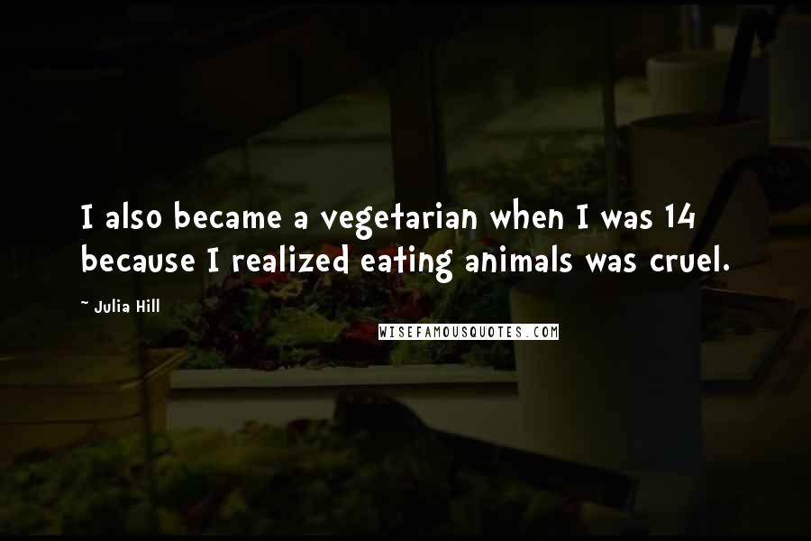 Julia Hill Quotes: I also became a vegetarian when I was 14 because I realized eating animals was cruel.