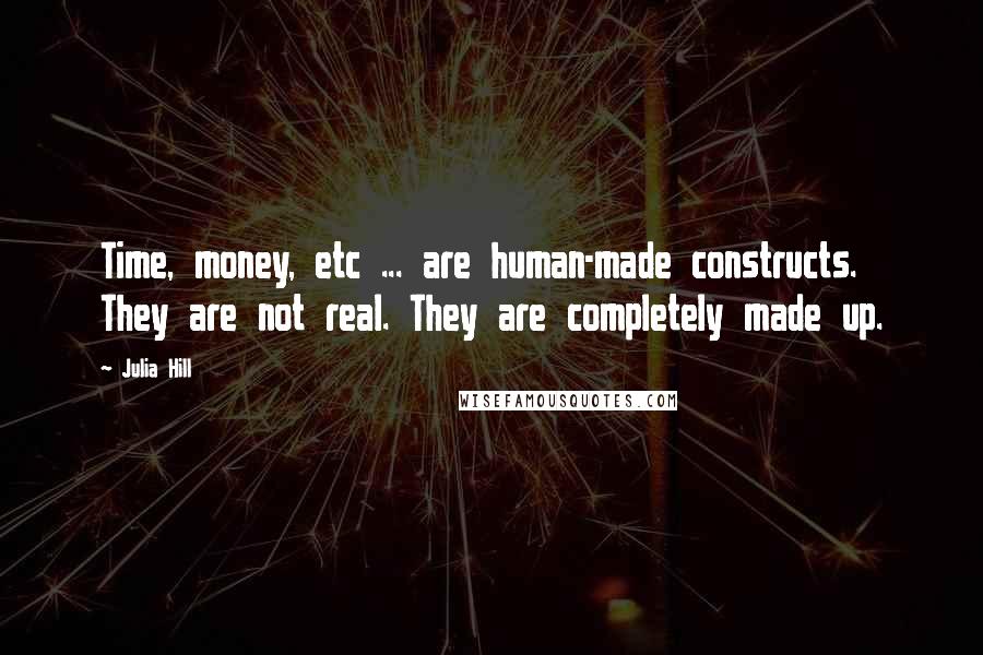 Julia Hill Quotes: Time, money, etc ... are human-made constructs. They are not real. They are completely made up.