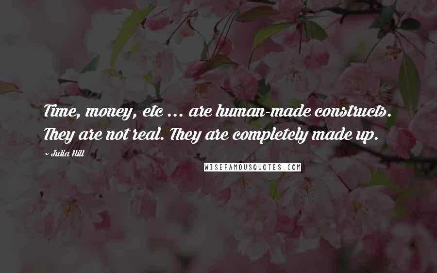 Julia Hill Quotes: Time, money, etc ... are human-made constructs. They are not real. They are completely made up.