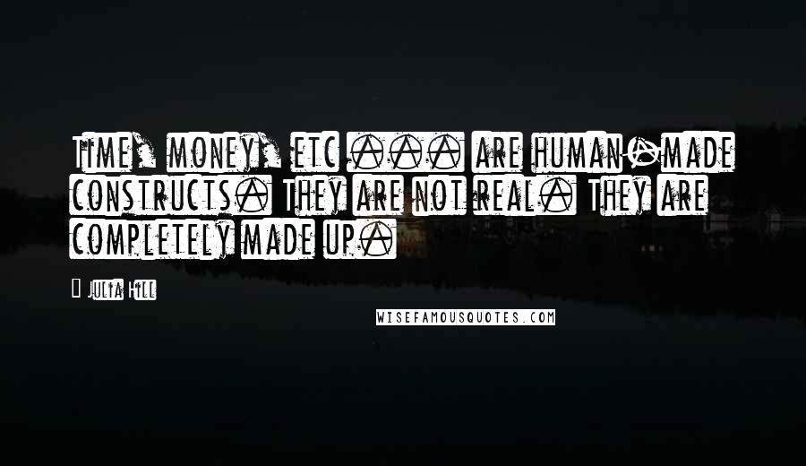 Julia Hill Quotes: Time, money, etc ... are human-made constructs. They are not real. They are completely made up.