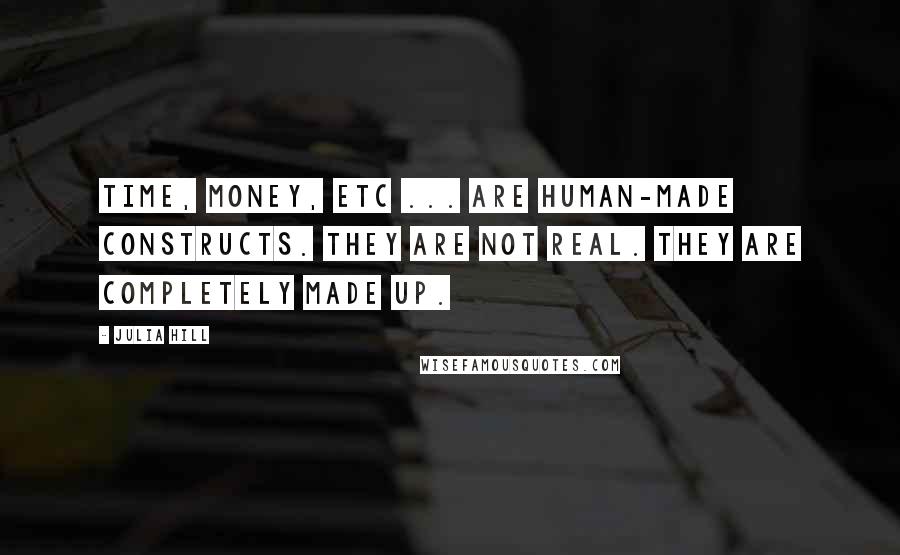 Julia Hill Quotes: Time, money, etc ... are human-made constructs. They are not real. They are completely made up.