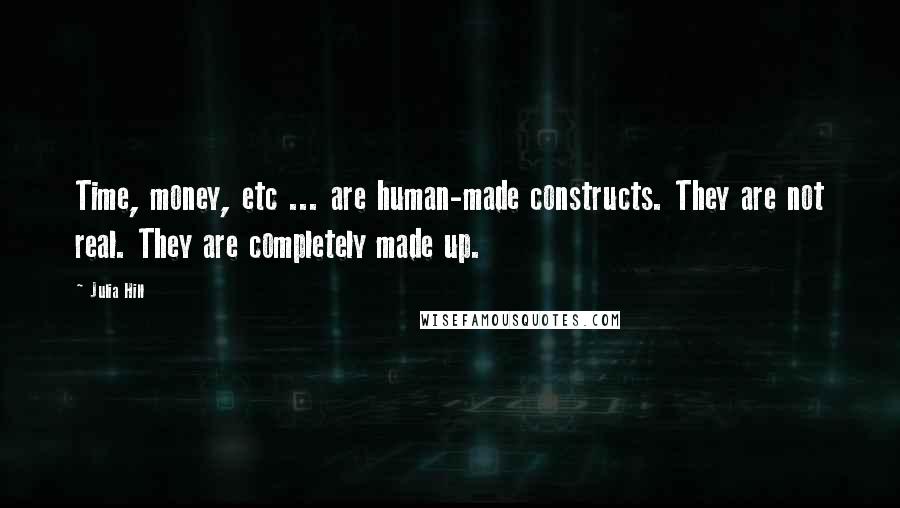 Julia Hill Quotes: Time, money, etc ... are human-made constructs. They are not real. They are completely made up.