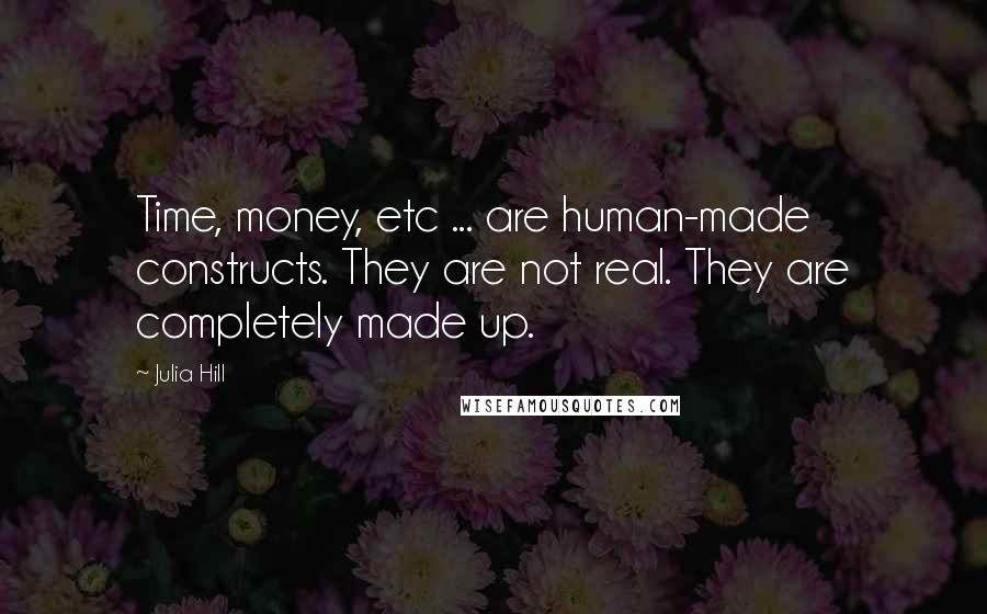 Julia Hill Quotes: Time, money, etc ... are human-made constructs. They are not real. They are completely made up.
