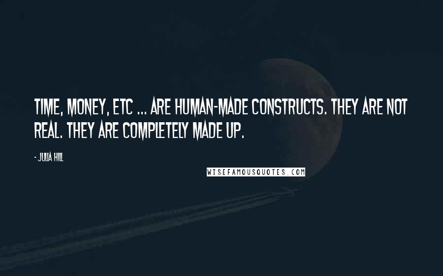 Julia Hill Quotes: Time, money, etc ... are human-made constructs. They are not real. They are completely made up.