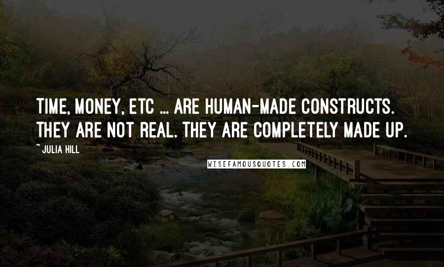 Julia Hill Quotes: Time, money, etc ... are human-made constructs. They are not real. They are completely made up.