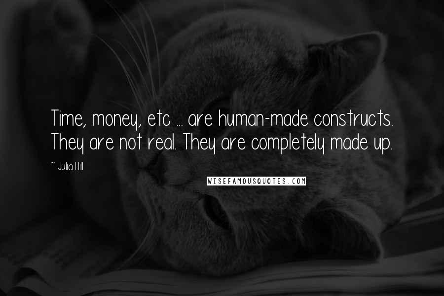 Julia Hill Quotes: Time, money, etc ... are human-made constructs. They are not real. They are completely made up.