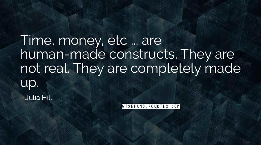 Julia Hill Quotes: Time, money, etc ... are human-made constructs. They are not real. They are completely made up.