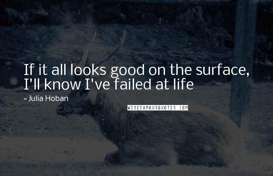 Julia Hoban Quotes: If it all looks good on the surface, I'll know I've failed at life