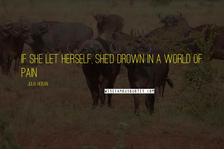 Julia Hoban Quotes: If she let herself, she'd drown in a world of pain