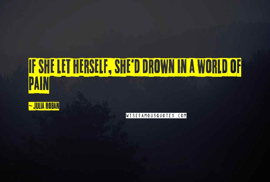 Julia Hoban Quotes: If she let herself, she'd drown in a world of pain