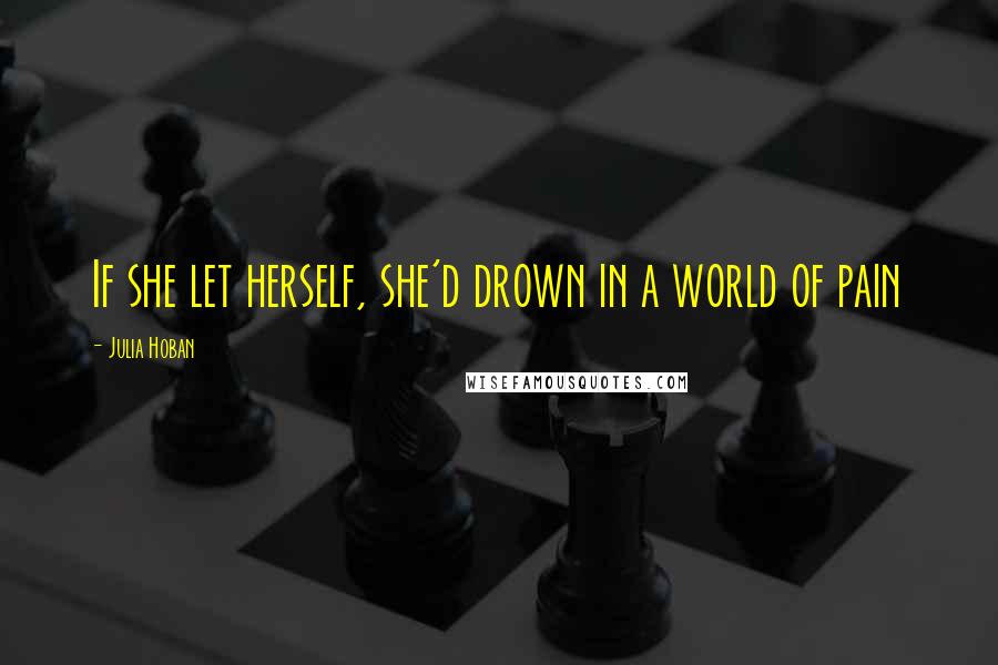 Julia Hoban Quotes: If she let herself, she'd drown in a world of pain