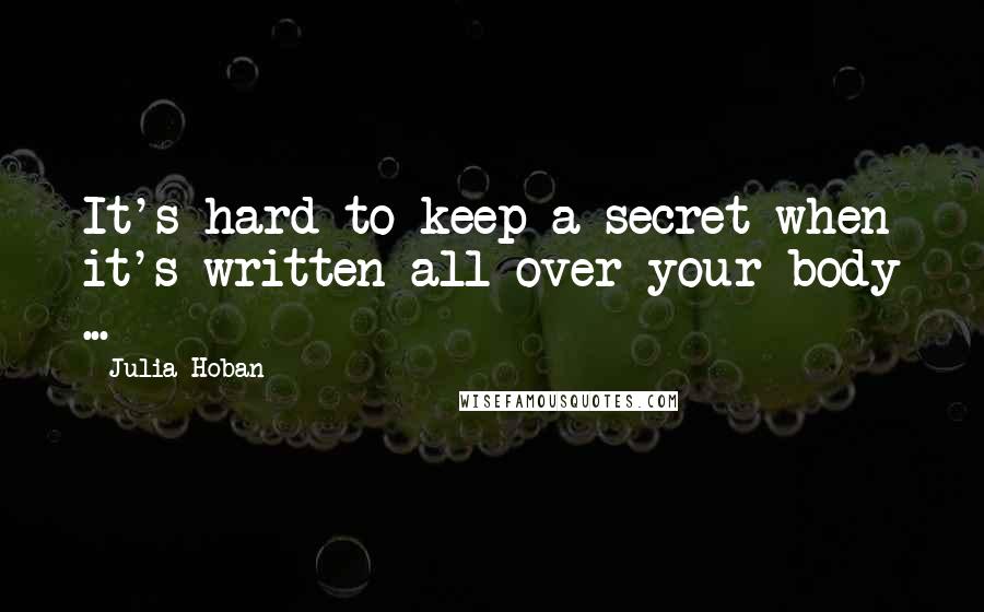 Julia Hoban Quotes: It's hard to keep a secret when it's written all over your body ...