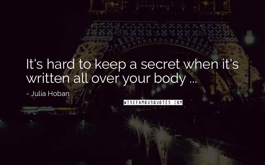 Julia Hoban Quotes: It's hard to keep a secret when it's written all over your body ...