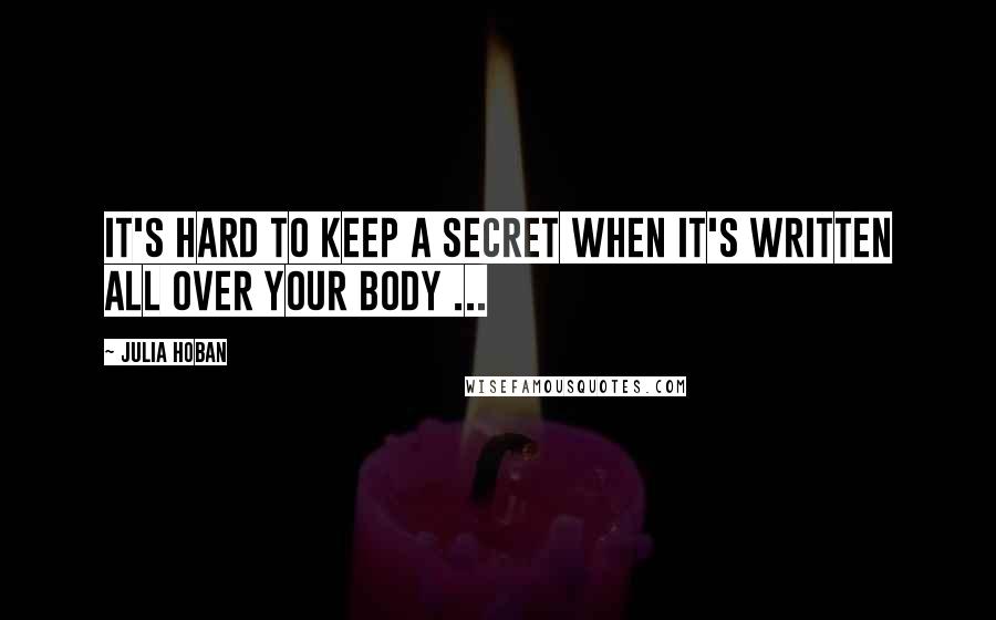 Julia Hoban Quotes: It's hard to keep a secret when it's written all over your body ...