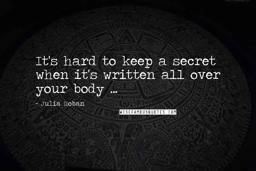 Julia Hoban Quotes: It's hard to keep a secret when it's written all over your body ...