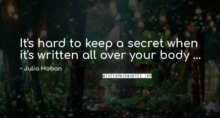 Julia Hoban Quotes: It's hard to keep a secret when it's written all over your body ...