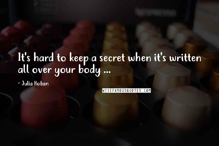 Julia Hoban Quotes: It's hard to keep a secret when it's written all over your body ...