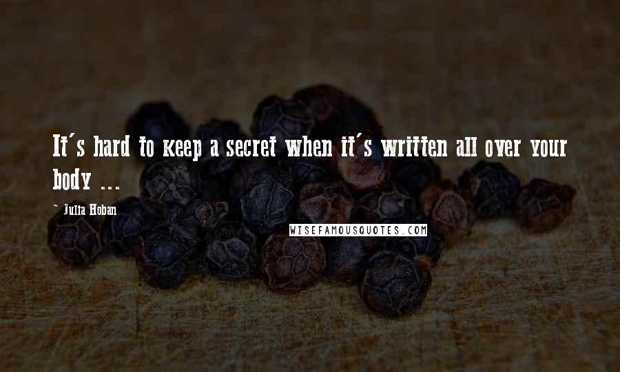 Julia Hoban Quotes: It's hard to keep a secret when it's written all over your body ...