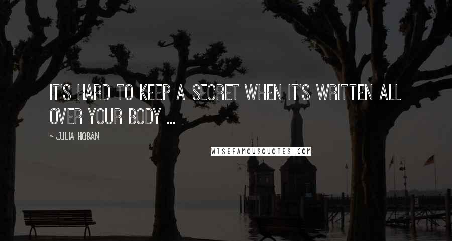 Julia Hoban Quotes: It's hard to keep a secret when it's written all over your body ...