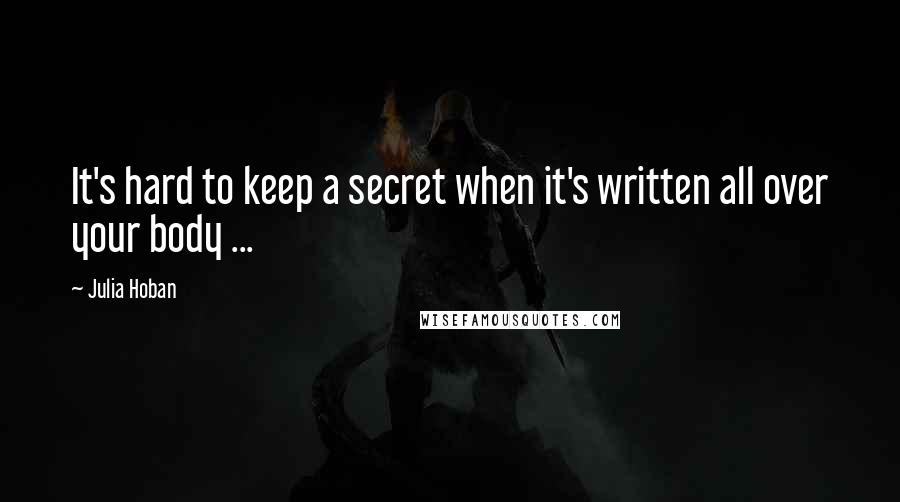 Julia Hoban Quotes: It's hard to keep a secret when it's written all over your body ...