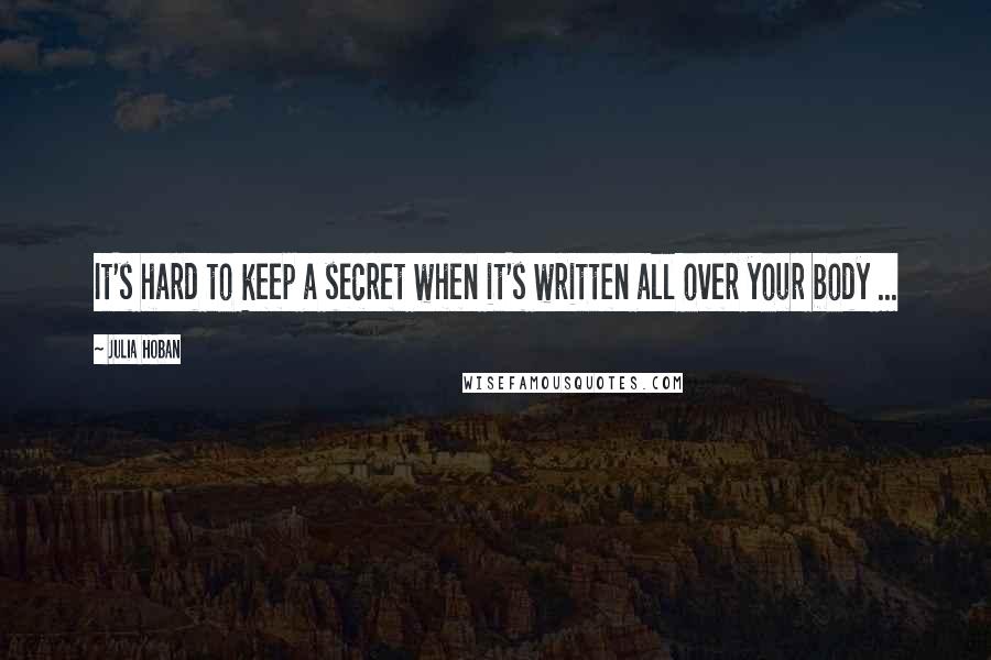 Julia Hoban Quotes: It's hard to keep a secret when it's written all over your body ...