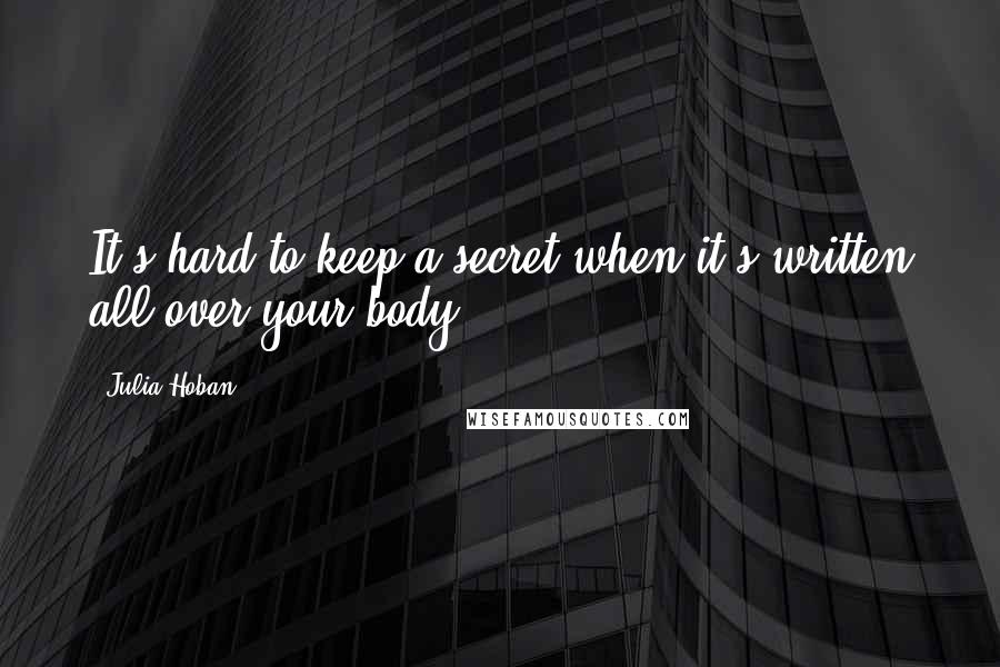 Julia Hoban Quotes: It's hard to keep a secret when it's written all over your body ...