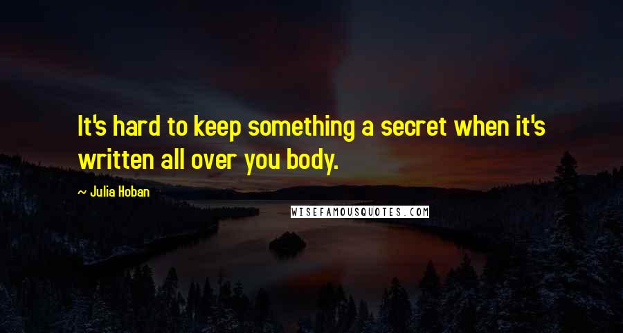 Julia Hoban Quotes: It's hard to keep something a secret when it's written all over you body.