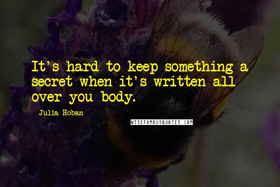 Julia Hoban Quotes: It's hard to keep something a secret when it's written all over you body.