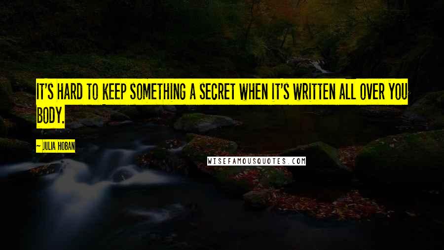Julia Hoban Quotes: It's hard to keep something a secret when it's written all over you body.