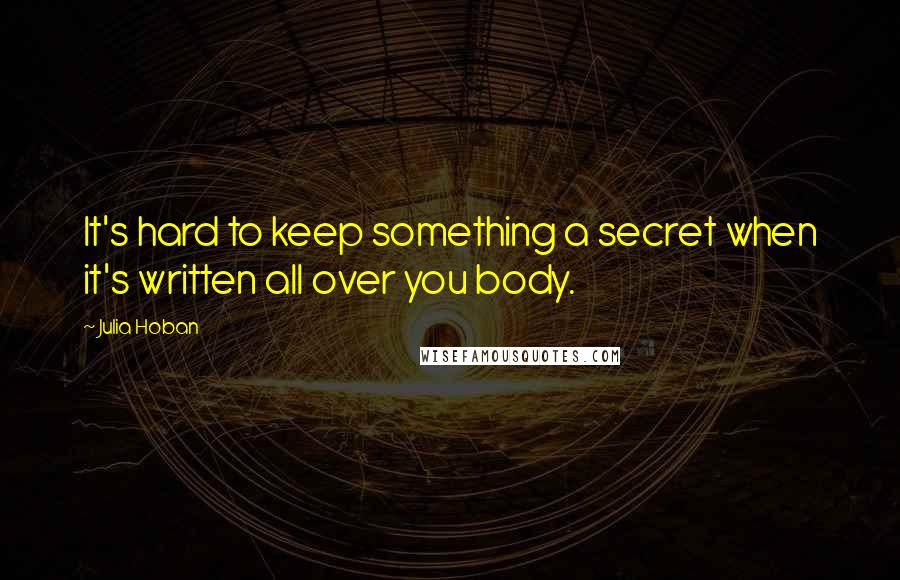 Julia Hoban Quotes: It's hard to keep something a secret when it's written all over you body.