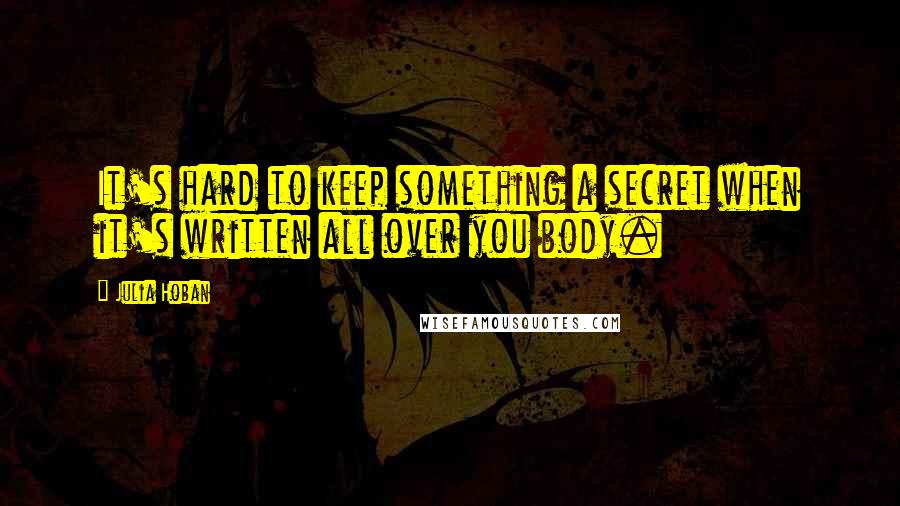 Julia Hoban Quotes: It's hard to keep something a secret when it's written all over you body.