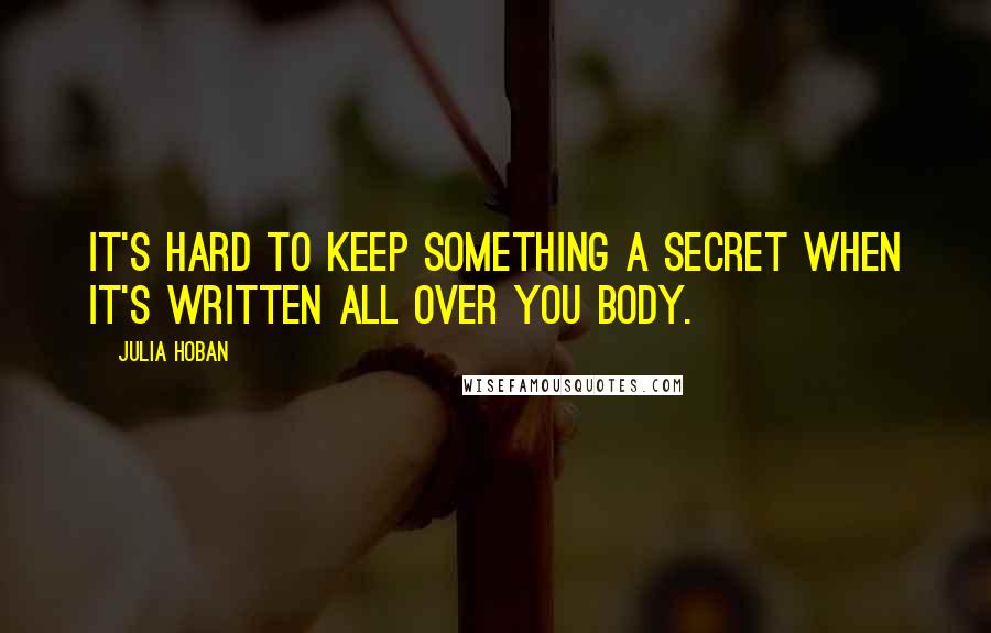 Julia Hoban Quotes: It's hard to keep something a secret when it's written all over you body.