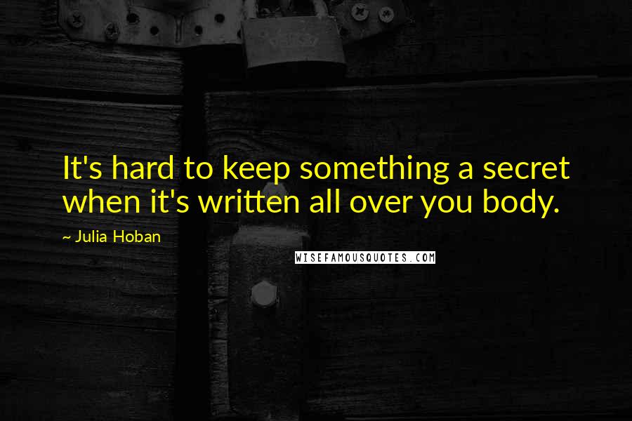 Julia Hoban Quotes: It's hard to keep something a secret when it's written all over you body.