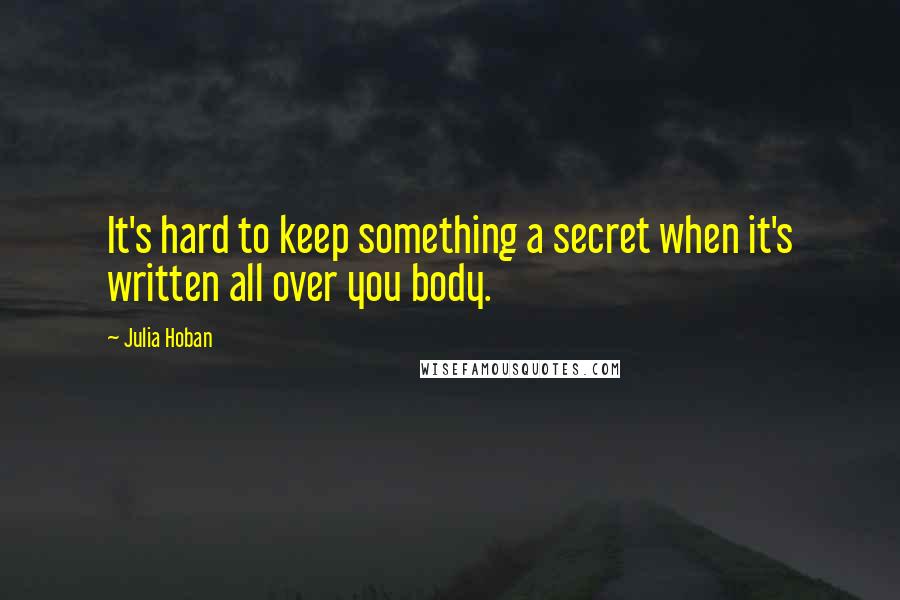 Julia Hoban Quotes: It's hard to keep something a secret when it's written all over you body.