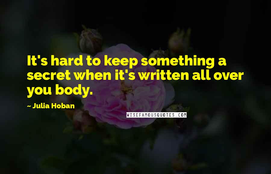 Julia Hoban Quotes: It's hard to keep something a secret when it's written all over you body.