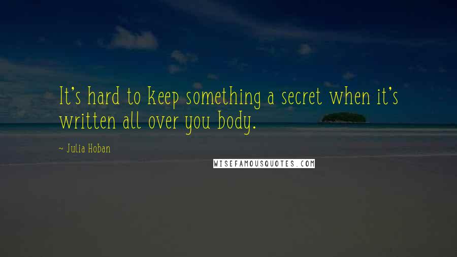 Julia Hoban Quotes: It's hard to keep something a secret when it's written all over you body.