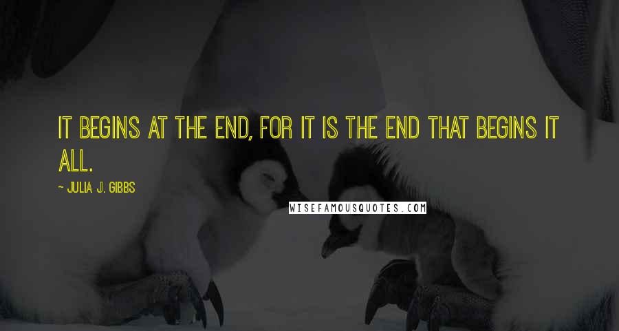 Julia J. Gibbs Quotes: It begins at the end, for it is the end that begins it all.