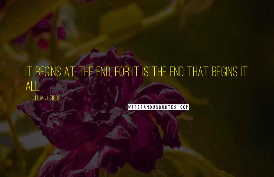 Julia J. Gibbs Quotes: It begins at the end, for it is the end that begins it all.