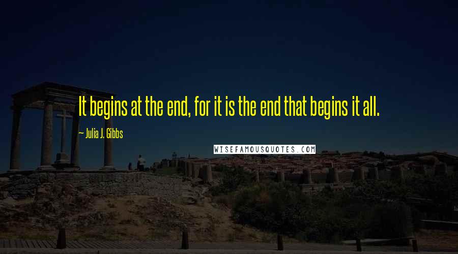 Julia J. Gibbs Quotes: It begins at the end, for it is the end that begins it all.