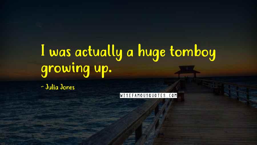 Julia Jones Quotes: I was actually a huge tomboy growing up.