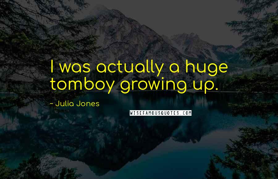 Julia Jones Quotes: I was actually a huge tomboy growing up.