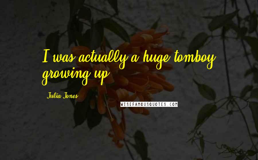 Julia Jones Quotes: I was actually a huge tomboy growing up.