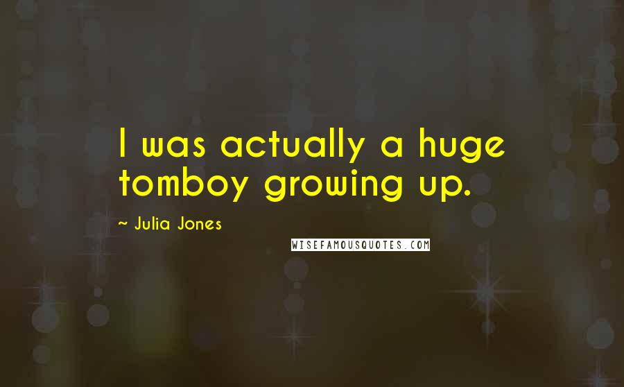 Julia Jones Quotes: I was actually a huge tomboy growing up.
