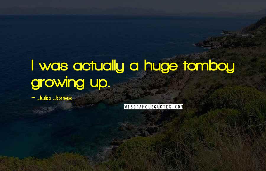 Julia Jones Quotes: I was actually a huge tomboy growing up.