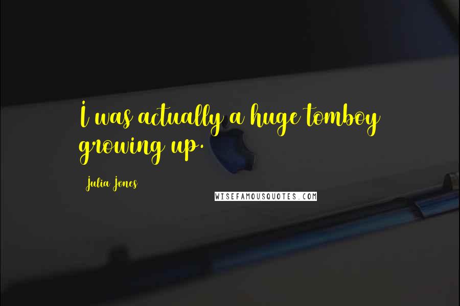 Julia Jones Quotes: I was actually a huge tomboy growing up.