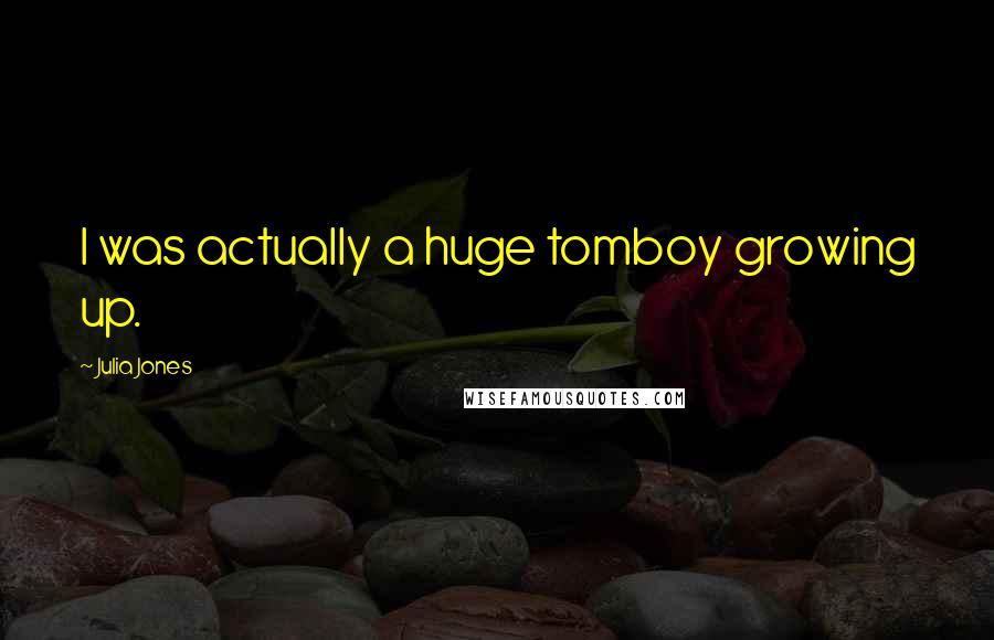 Julia Jones Quotes: I was actually a huge tomboy growing up.